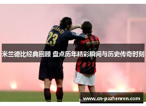 米兰德比经典回顾 盘点历年精彩瞬间与历史传奇时刻
