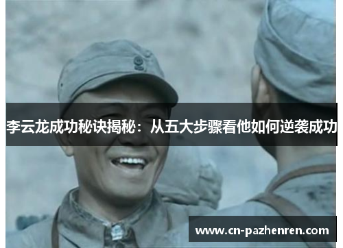 李云龙成功秘诀揭秘：从五大步骤看他如何逆袭成功
