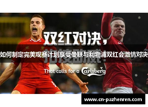如何制定完美观赛计划享受曼联与利物浦双红会激情对决