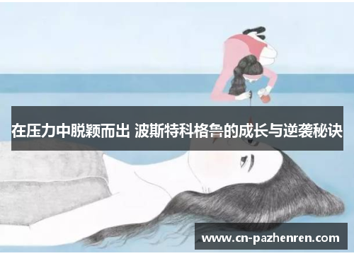 在压力中脱颖而出 波斯特科格鲁的成长与逆袭秘诀