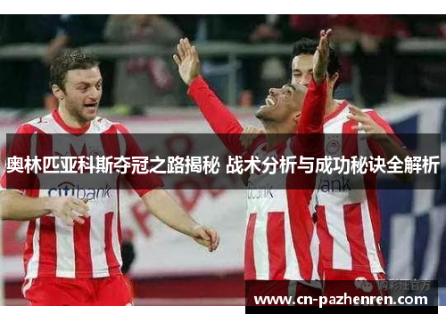 奥林匹亚科斯夺冠之路揭秘 战术分析与成功秘诀全解析