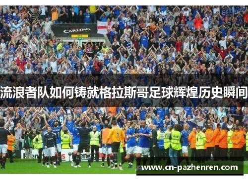 流浪者队如何铸就格拉斯哥足球辉煌历史瞬间