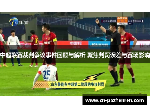 中超联赛裁判争议事件回顾与解析 聚焦判罚误差与赛场影响