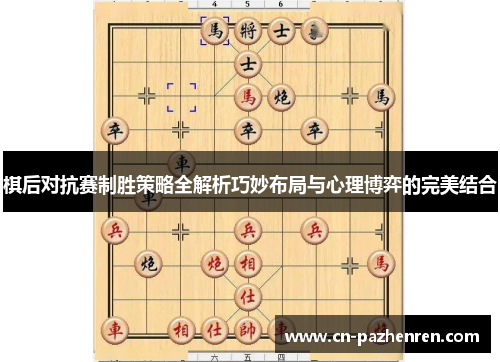 棋后对抗赛制胜策略全解析巧妙布局与心理博弈的完美结合