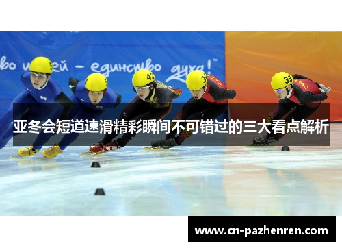 亚冬会短道速滑精彩瞬间不可错过的三大看点解析