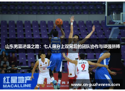 山东男篮逆袭之路：七人得分上双背后的团队协作与顽强拼搏