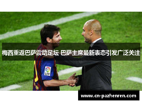 梅西重返巴萨震动足坛 巴萨主席最新表态引发广泛关注