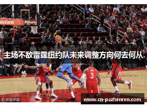主场不敌雷霆纽约队未来调整方向何去何从