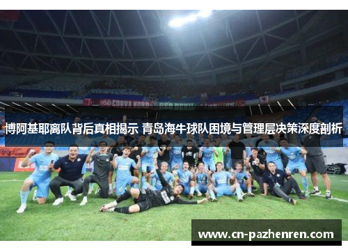 博阿基耶离队背后真相揭示 青岛海牛球队困境与管理层决策深度剖析