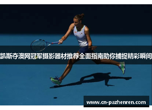凯斯夺澳网冠军摄影器材推荐全面指南助你捕捉精彩瞬间