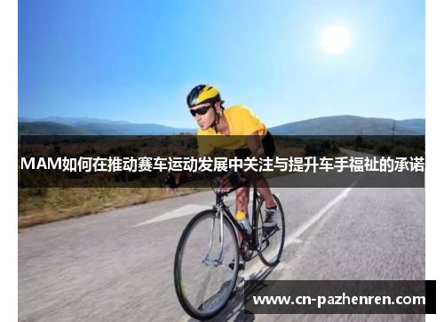 MAM如何在推动赛车运动发展中关注与提升车手福祉的承诺