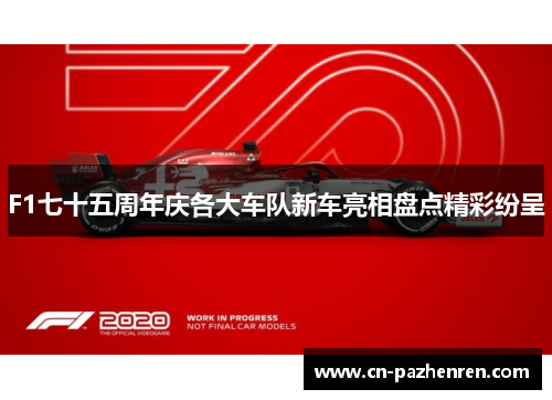 F1七十五周年庆各大车队新车亮相盘点精彩纷呈