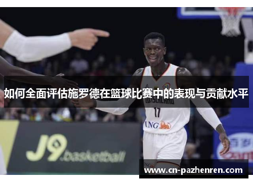 如何全面评估施罗德在篮球比赛中的表现与贡献水平