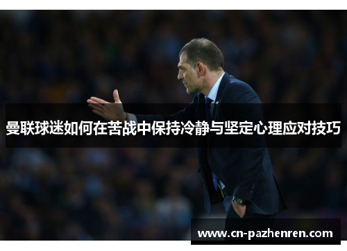 曼联球迷如何在苦战中保持冷静与坚定心理应对技巧