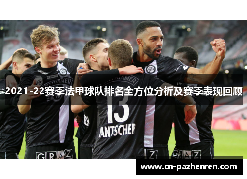 2021-22赛季法甲球队排名全方位分析及赛季表现回顾