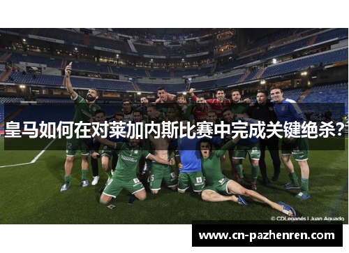 皇马如何在对莱加内斯比赛中完成关键绝杀？