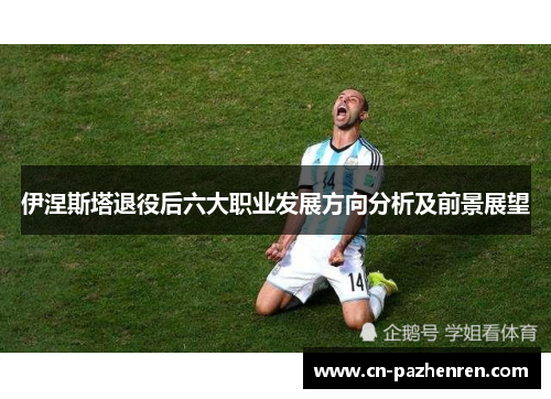 伊涅斯塔退役后六大职业发展方向分析及前景展望