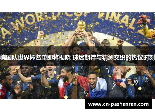 德国队世界杯名单即将揭晓 球迷期待与猜测交织的热议时刻