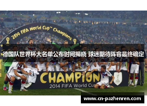 德国队世界杯大名单公布时间揭晓 球迷期待阵容最终确定