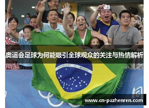 奥运会足球为何能吸引全球观众的关注与热情解析