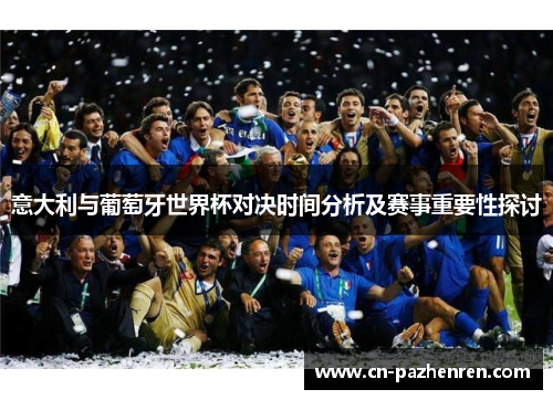 意大利与葡萄牙世界杯对决时间分析及赛事重要性探讨