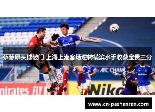 蔡慧康头球破门 上海上港客场逆转横滨水手收获宝贵三分