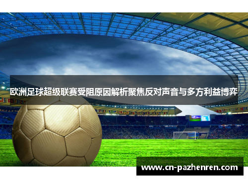 欧洲足球超级联赛受阻原因解析聚焦反对声音与多方利益博弈