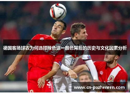 德国客场球衣为何选择绿色这一颜色背后的历史与文化因素分析