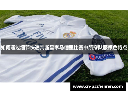 如何通过细节快速判断皇家马德里比赛中所穿队服颜色特点