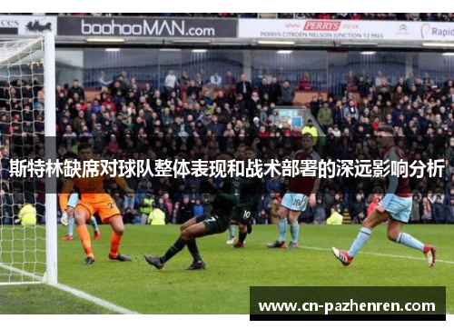 斯特林缺席对球队整体表现和战术部署的深远影响分析