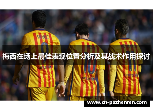 梅西在场上最佳表现位置分析及其战术作用探讨