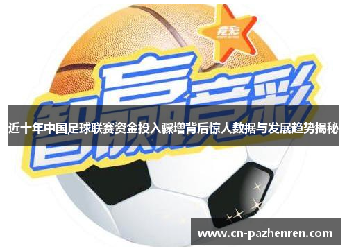 近十年中国足球联赛资金投入骤增背后惊人数据与发展趋势揭秘
