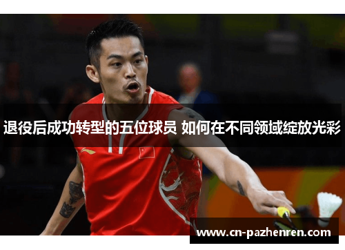 退役后成功转型的五位球员 如何在不同领域绽放光彩