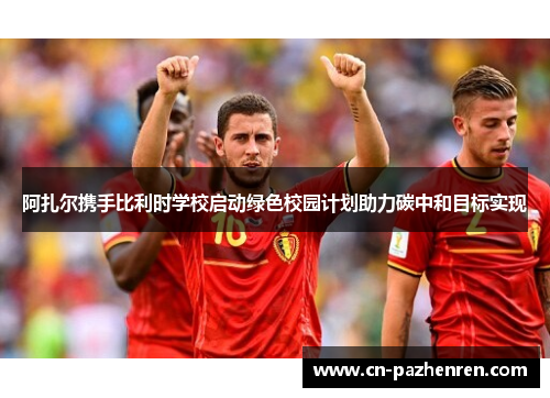 阿扎尔携手比利时学校启动绿色校园计划助力碳中和目标实现