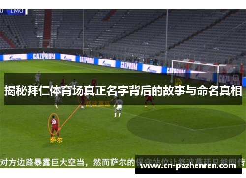 揭秘拜仁体育场真正名字背后的故事与命名真相