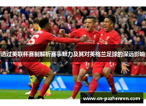 透过英联杯赛制解析赛事魅力及其对英格兰足球的深远影响