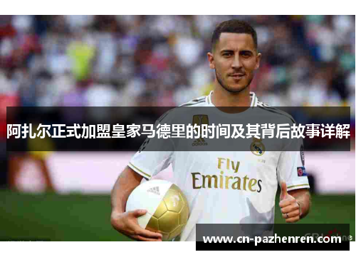 阿扎尔正式加盟皇家马德里的时间及其背后故事详解