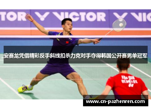 安赛龙凭借精彩反手斜线扣杀力克对手夺得韩国公开赛男单冠军