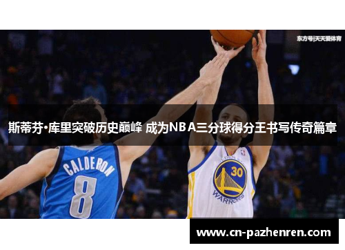斯蒂芬·库里突破历史巅峰 成为NBA三分球得分王书写传奇篇章
