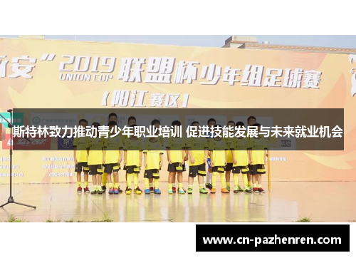 斯特林致力推动青少年职业培训 促进技能发展与未来就业机会