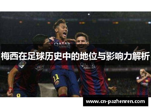 梅西在足球历史中的地位与影响力解析