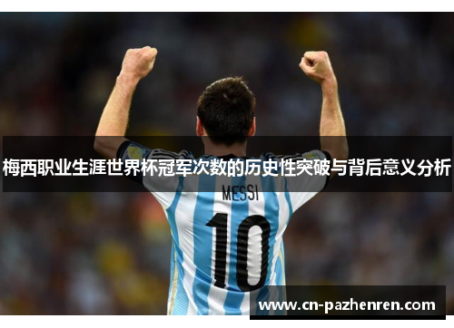 梅西职业生涯世界杯冠军次数的历史性突破与背后意义分析