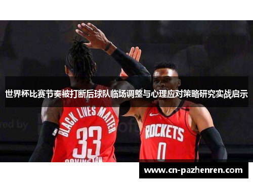 世界杯比赛节奏被打断后球队临场调整与心理应对策略研究实战启示