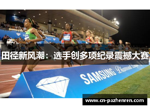 田径新风潮：选手创多项纪录震撼大赛