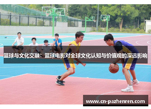篮球与文化交融：篮球电影对全球文化认知与价值观的深远影响