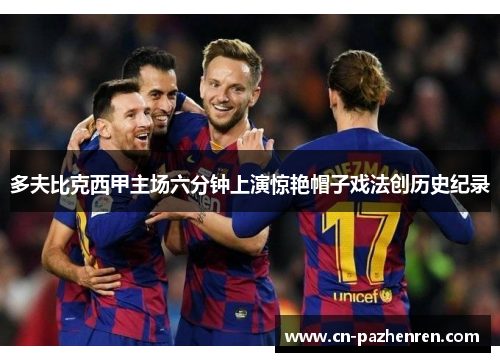 多夫比克西甲主场六分钟上演惊艳帽子戏法创历史纪录