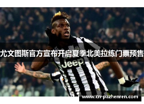 尤文图斯官方宣布开启夏季北美拉练门票预售
