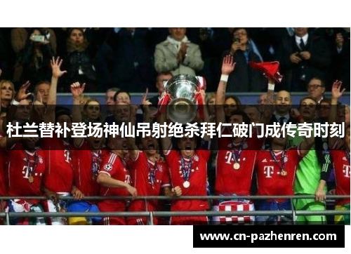 杜兰替补登场神仙吊射绝杀拜仁破门成传奇时刻