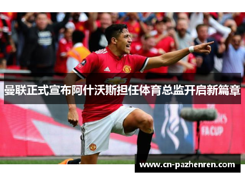 曼联正式宣布阿什沃斯担任体育总监开启新篇章