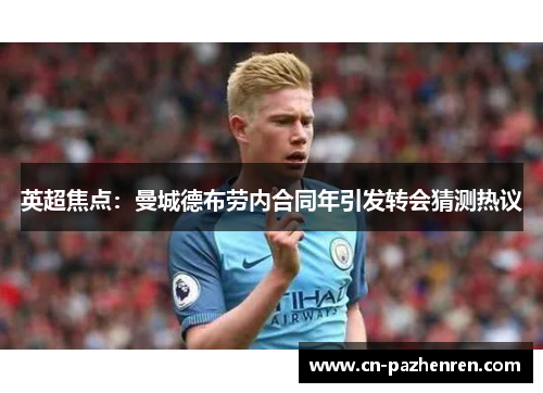 英超焦点：曼城德布劳内合同年引发转会猜测热议